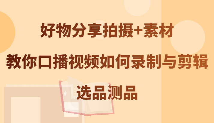 好物分享拍摄+素材,教你口播视频如何录制与剪辑,选品测品-777网创网
