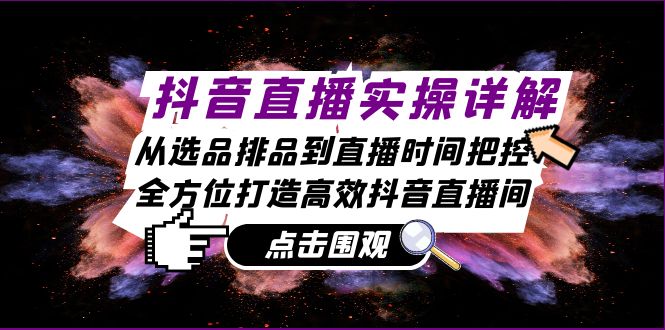 （13042期）抖音直播实操详解：从选品排品到直播时间把控，全方位打造高效抖音直播间-777网创网
