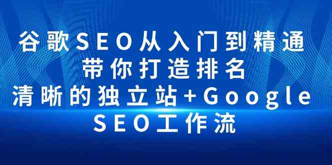 (10169期)谷歌SEO从入门到精通 带你打造排名 清晰的独立站+Google SEO工作流-777网创网