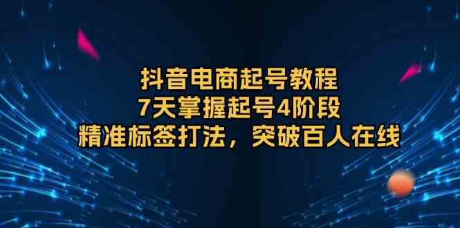 抖音电商起号教程，7天掌握起号4阶段，精准标签打法，突破百人在线-777网创网