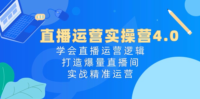 (10950期)直播运营实操营4.0:学会直播运营逻辑,打造爆量直播间,实战精准运营-777网创网
