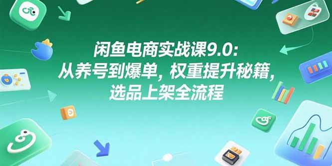 （15325期）闲鱼电商实战课9.0：从养号到爆单，权重提升秘籍，选品上架全流程-777网创网