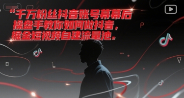 千万粉丝抖音账号幕后操盘手教你如何做抖音,掘金短视频自建流量池-777网创网