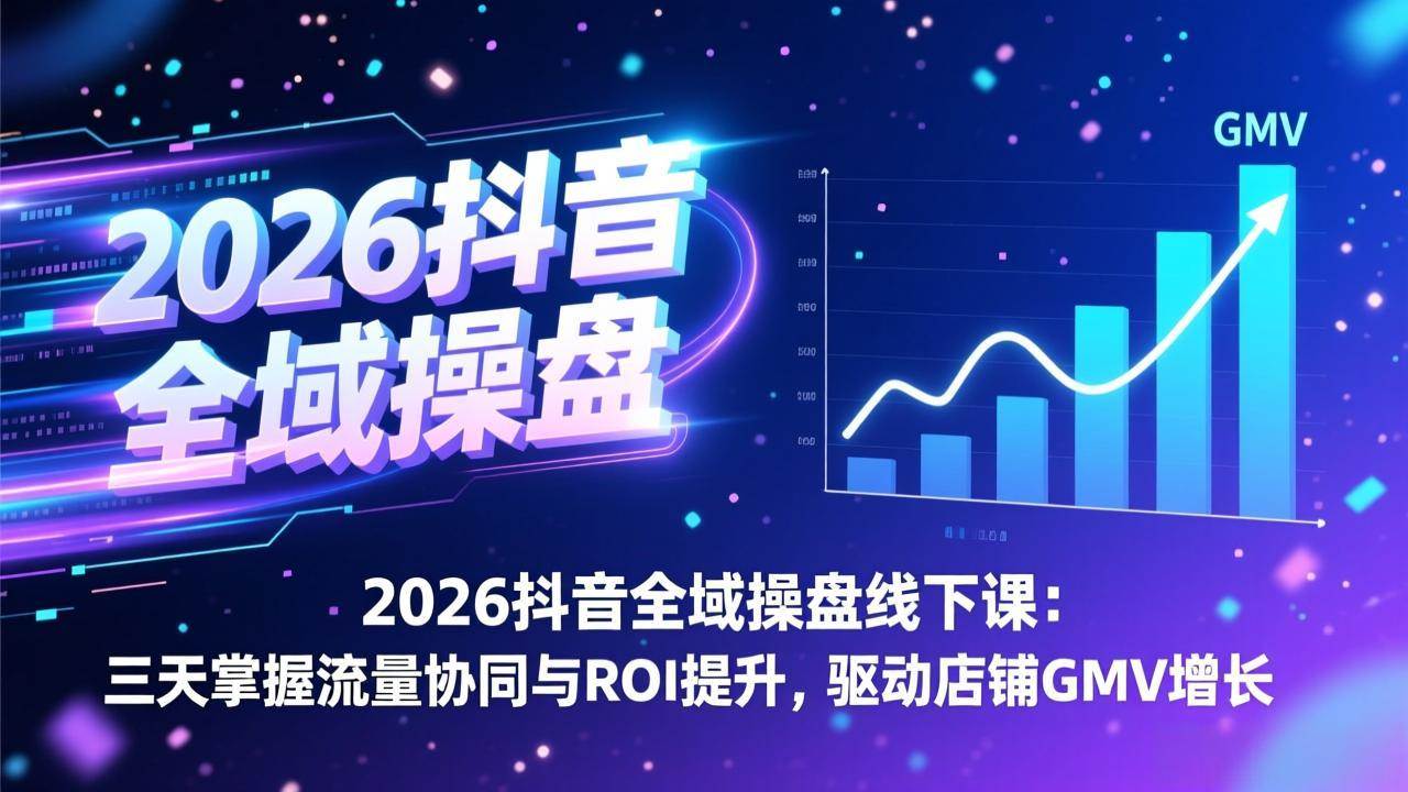 (17249期)2026抖音全域操盘线下课:三天掌握流量协同与ROI提升,驱动店铺GMV增长 (17249期)2026抖音全域操盘线下课:三天掌握流量协同与ROI提升,驱动店铺GMV增长