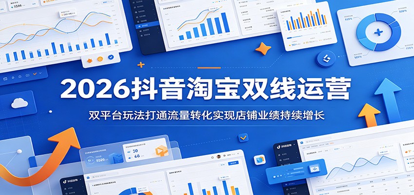 2026抖音淘宝双线运营：双平台玩法打通流量转化实现店铺业绩持续增长-777网创网