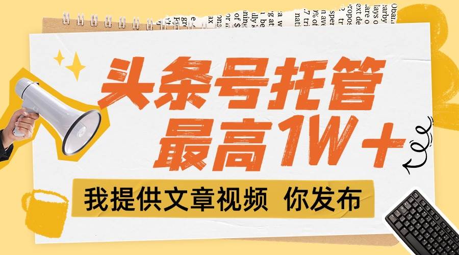 （15222期）【头条号托管 】团队提供文章视频，你发布，每天5分钟，最高躺挣1W+-777网创网