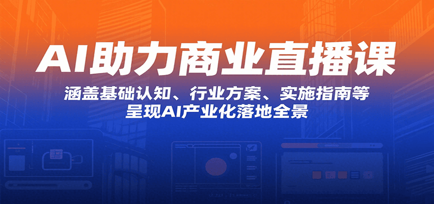 AI助力商业直播课:涵盖基础认知、行业方案、实施指南等,呈现AI产业化落地全景-777网创网