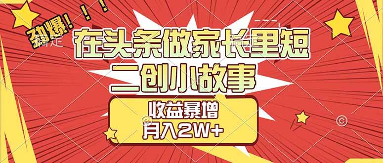 （17172期）【劲爆】在头条做家长里短二创小故事，收益暴增，月入2W+-777网创网