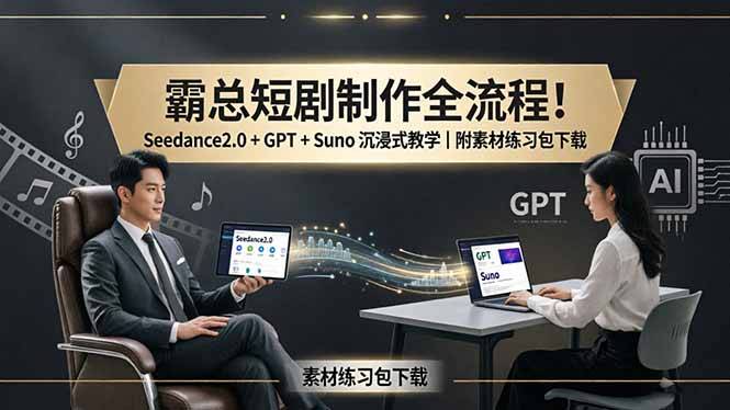 霸总短剧制作全流程！Seedance2.0 + GPT + Suno 沉浸式教学｜附素材练习包下载-777网创网