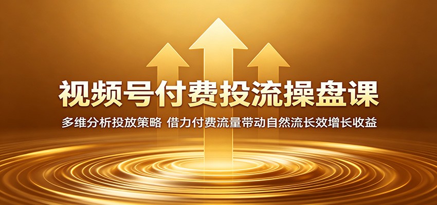 视频号付费投流操盘课：多维分析投放策略，借力付费流量带动自然流长效增长收益-777网创网