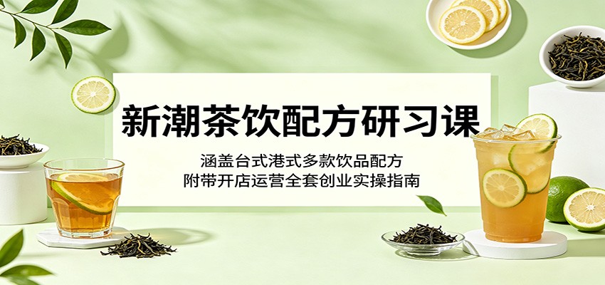 新潮茶饮配方研习课：涵盖台式港式多款饮品配方，附带开店运营全套创业实操指南-777网创网