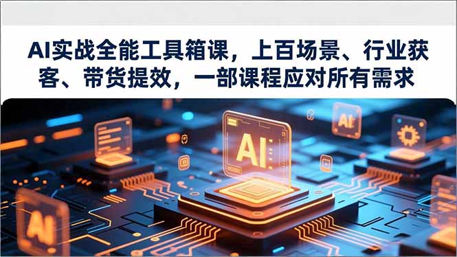 AI实战全能工具箱课,上百场景、行业获客、带货提效,一部课程应对所有需求-777网创网