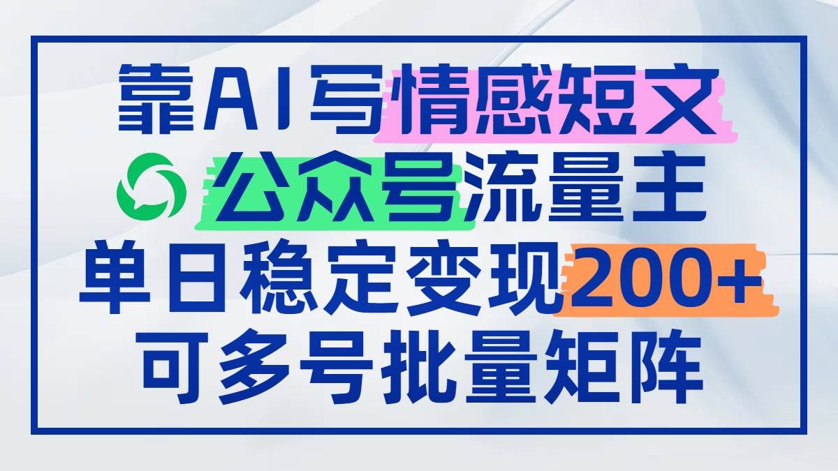 （14712期）靠AI写情感短文，公众号流量主日赚200+，可多号批量矩阵-777网创网