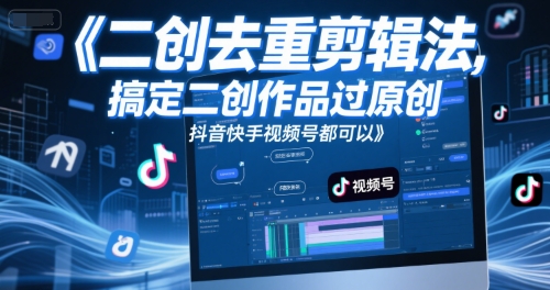 短视频二创去重剪辑法，搞定二创作品过原创，抖音快手视频号都可以-777网创网