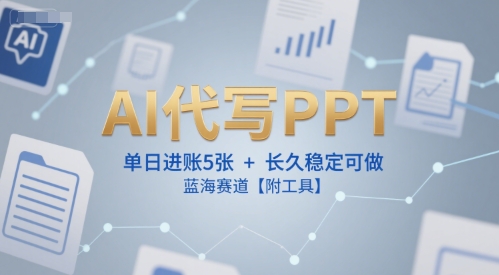 AI代写PPT,单日进账5张+,长久稳定可做,蓝海赛道【附工具】-777网创网