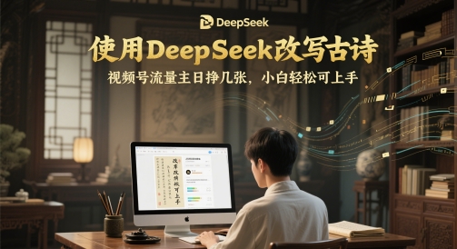 使用DeepSeek改写古诗,视频号流量主日挣几张,小白轻松可上手-777网创网