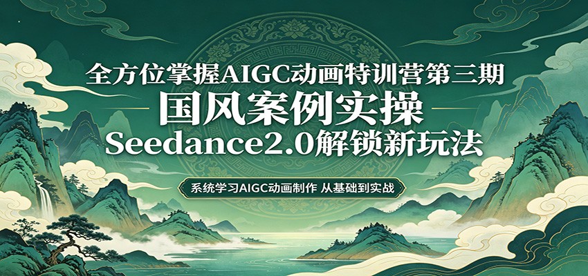 零基础AIGC动画精通第三期：国风案例实操，Seedance2.0解锁新玩法-777网创网