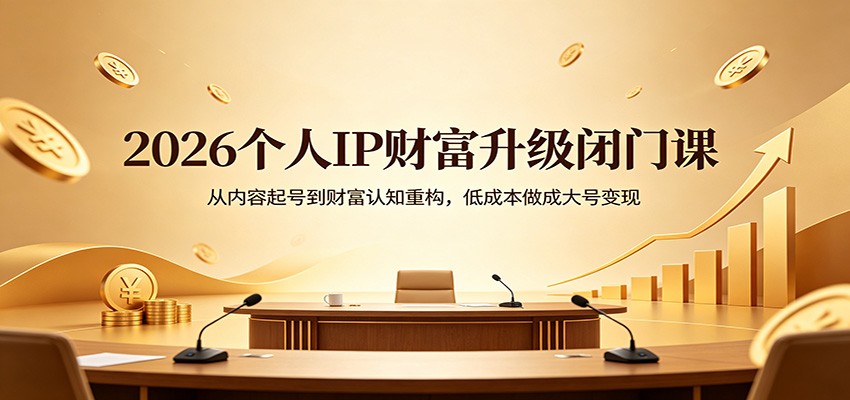 2026个人IP财富升级闭门课：从内容起号到财富认知重构，低成本做成大号变现-777网创网