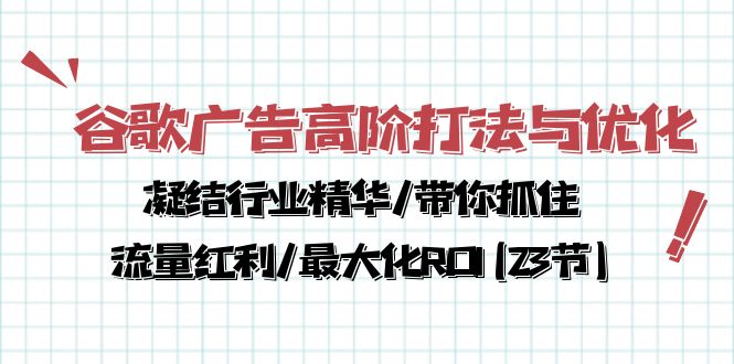 （10287期）谷歌广告高阶打法与优化，凝结行业精华/带你抓住流量红利/最大化ROI(23节)-777网创网