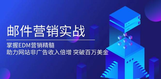（13954期）邮件营销实战，掌握EDM营销精髓，助力网站非广告收入倍增，突破百万美金-777网创网