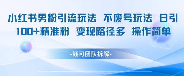 小红书男粉引流玩法不废号玩法日引100男粉变现路径多操作简单-777网创网