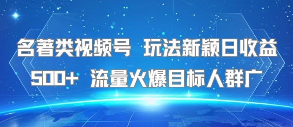 名著类视频号 玩法新颖日收益500+ 流量火爆目标人群广-777网创网