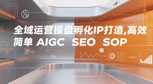 全域运营操盘孵化IP打造,高效 简单 AIGC SEO SOP