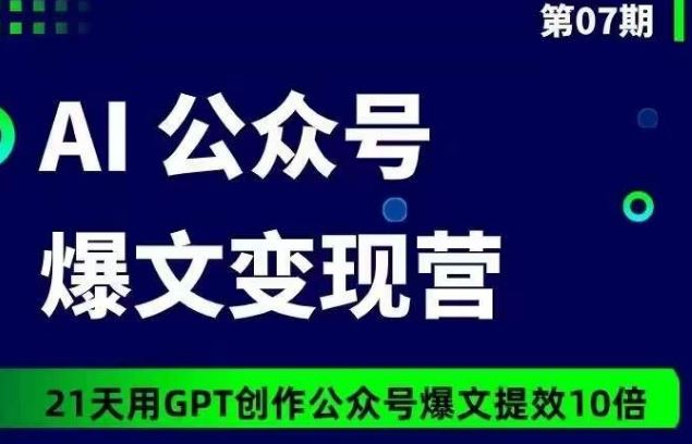 AI公众号爆文变现营07期，21天用GPT创作爆文提效10倍-777网创网
