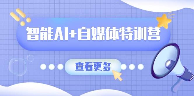 （14129期）智能AI+自媒体特训营：涵盖文本创作、图像创作、视频创作和职场办公几大类-777网创网