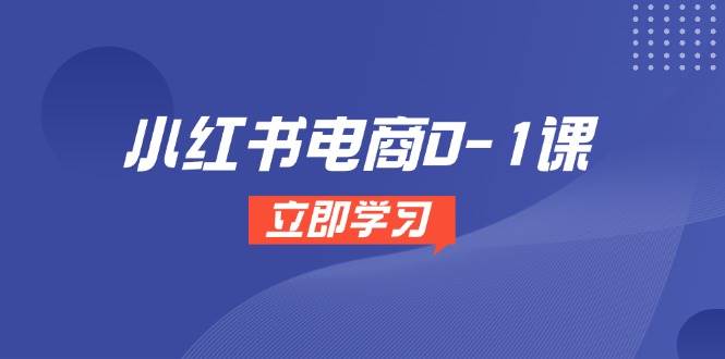 (14841期)小红书电商0-1课,开店选品全流程,多平台素材处理与爆款笔记制作-777网创网