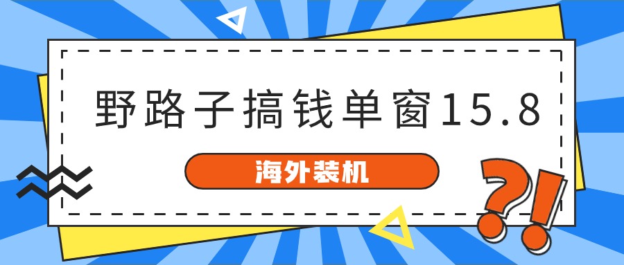 图片[1]-（10385期）海外装机，野路子搞钱，单窗口15.8，已变现10000+-777网创网
