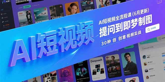 （15194期）AI短视频全流程课(6月更新)，Deepseek提问到即梦制图，30种创意视频实战-777网创网