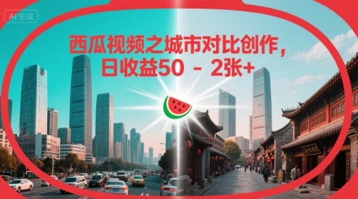 西瓜视频之城市对比创作,日收益50-2张+-777网创网