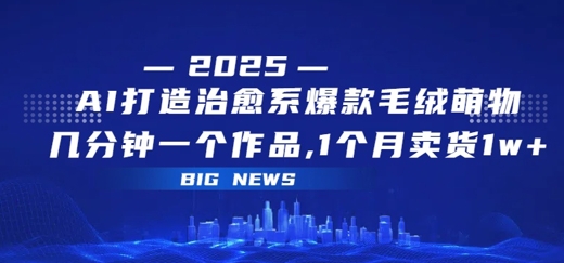 AI打造治愈系爆款毛绒萌物，几分钟一个作品，1 个月卖货 1w+-777网创网
