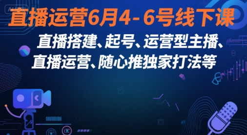 直播运营6月4-6号线下课,直播搭建、起号、运营型主播、直播运营、随心推独家打法等-777网创网