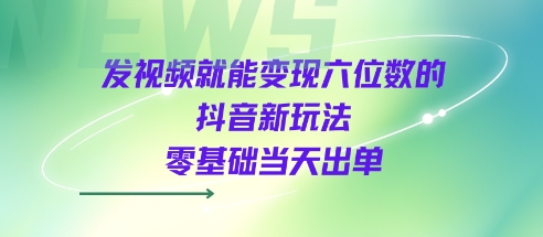 发视频就能变现六位数的抖音新玩法，0基础当天出单-777网创网