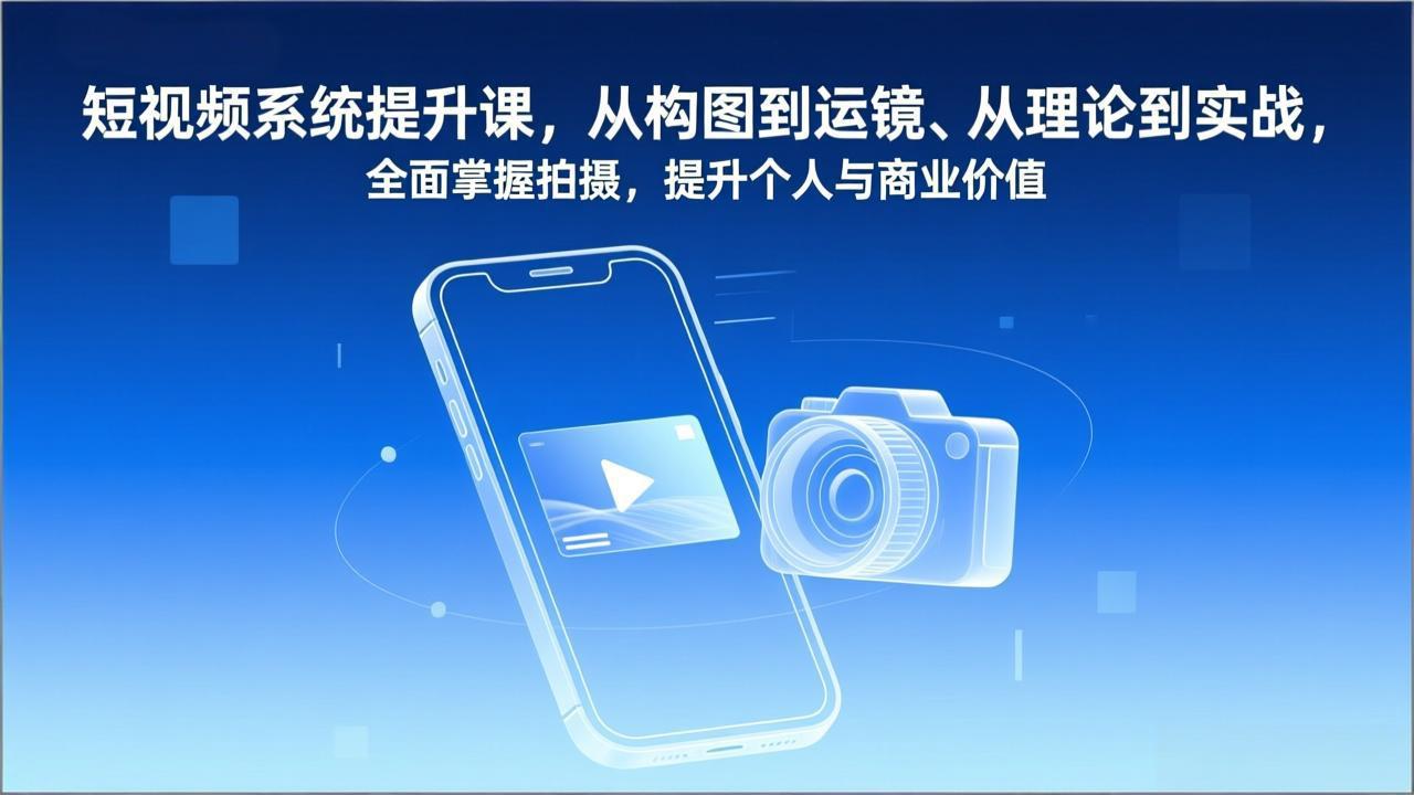 短视频系统提升课，从构图到运镜、从理论到实战，全面掌握拍摄，提升个人与商业价值-777网创网