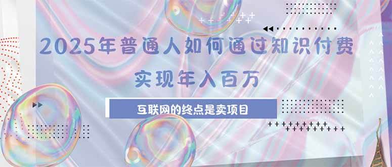 （15585期）2025年普通人如何通过知识付费年薪百万，互联网的尽头是卖加盟卖项目-777网创网