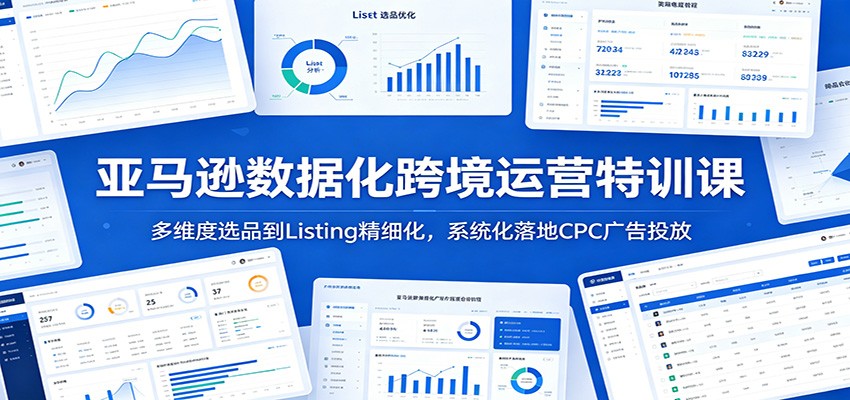 亚马逊数据化跨境运营特训课：多维度选品到Listing精细化，系统化落地CPC广告投放-777网创网
