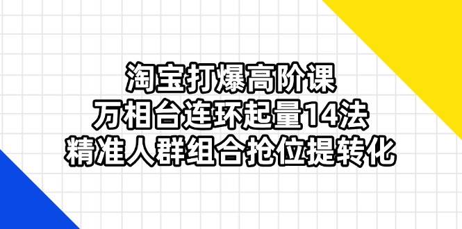 （14298期）淘宝打爆高阶课：万相台连环起量14法，精准人群组合抢位提转化-777网创网