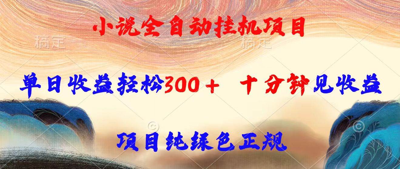 （15658期）小说全自动挂机项目，单日收益轻松300，十分钟见收益，项目纯绿色正规-777网创网