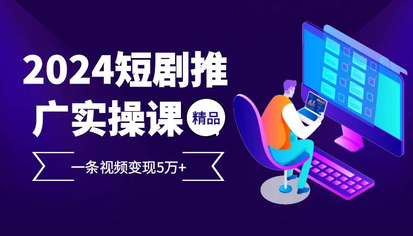 （13275期）2024最火爆的项目短剧推广实操课 一条视频变现5万+-777网创网