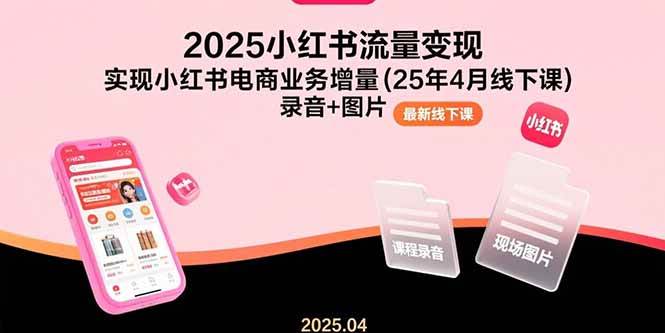 （15601期）2025小红书流量变现，实现小红书电商业务增量(25年4月线下课)录音+图片-777网创网