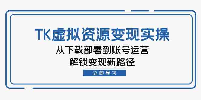 TK虚拟资源变现实操：从下载部署到账号运营，解锁变现新路径-777网创网