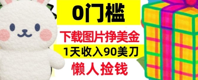 下载图片挣美刀，1天收入90刀，懒人捡钱，0门槛-777网创网