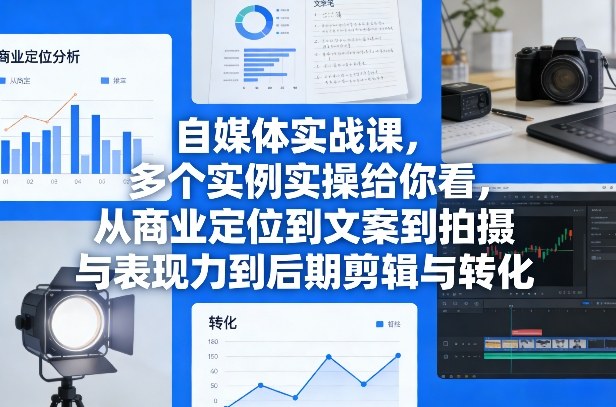 自媒体实战课,多个实例实操给你看,从商业定位到文案到拍摄与表现力到后期剪辑与转化-777网创网