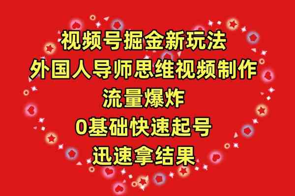 （9877期）视频号掘金新玩法，外国人导师思维视频制作，流量爆炸，0其础快速起号，…-777网创网