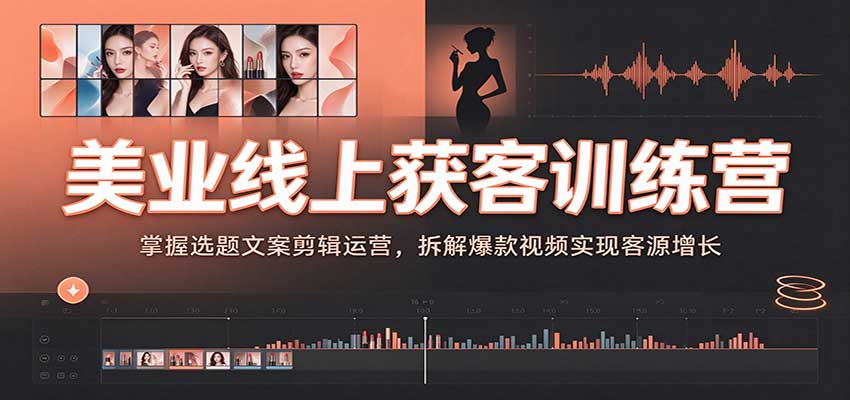 美业线上获客训练营:掌握选题文案剪辑运营,拆解爆款视频实现客源增长-777网创网