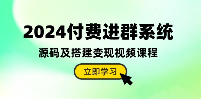 （10383期）2024付费进群系统，源码及搭建变现视频课程（教程+源码）-777网创网
