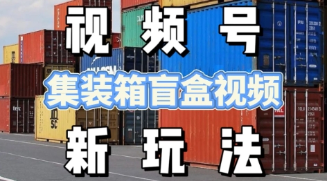 视频号新玩法,利用老外开集装箱盲盒视频,挣分成计划收益,月入过W,新手小白轻松上手-777网创网